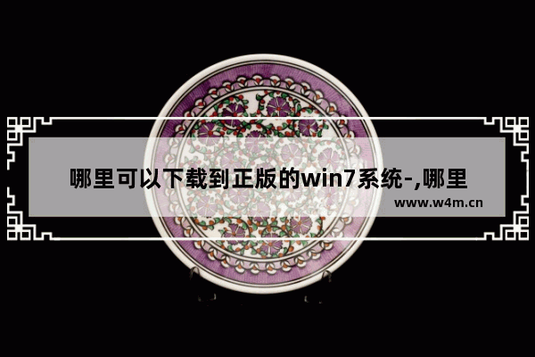 哪里可以下载到正版的win7系统-,哪里下载win7旗舰版