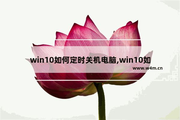 win10如何定时关机电脑,win10如何定时关机 命令