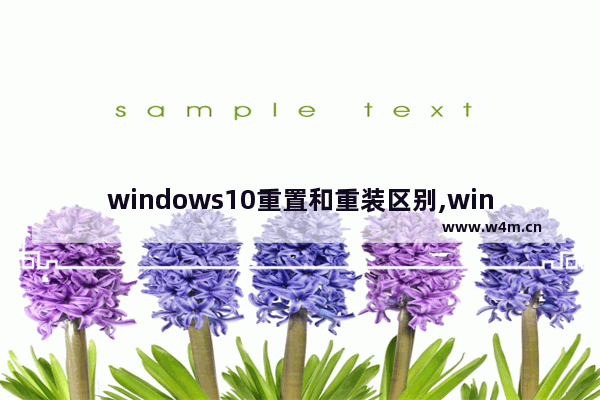 windows10重置和重装区别,window10重置和重装有区别吗