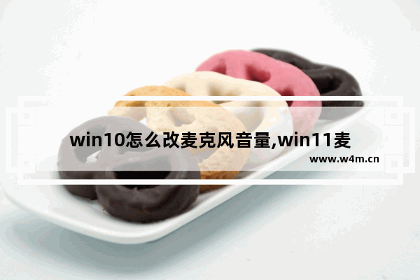 win10怎么改麦克风音量,win11麦克风声音小