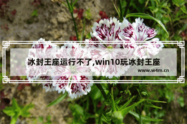 冰封王座运行不了,win10玩冰封王座