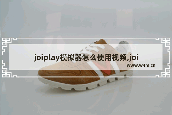 joiplay模拟器怎么使用视频,joiplay模拟器怎么使用到撒娇鬼中