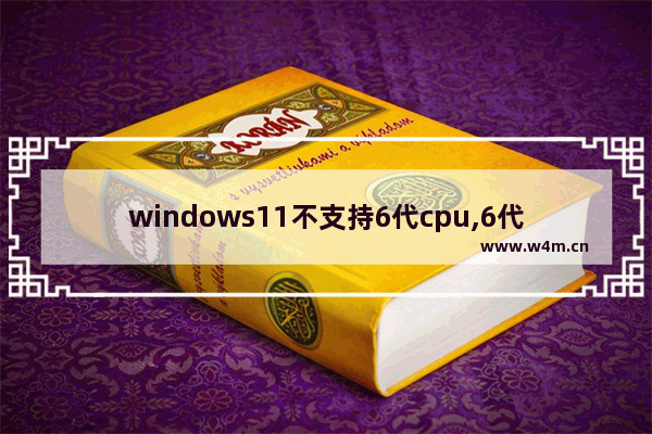 windows11不支持6代cpu,6代cpu支持win11吗