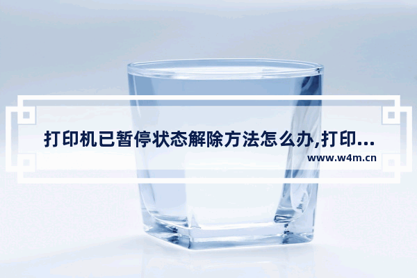 打印机已暂停状态解除方法怎么办,打印机已暂停状态解除方法怎么设置