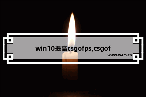 win10提高csgofps,csgofps不稳定怎么解决