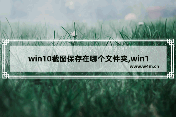 win10截图保存在哪个文件夹,win10截图保存不了