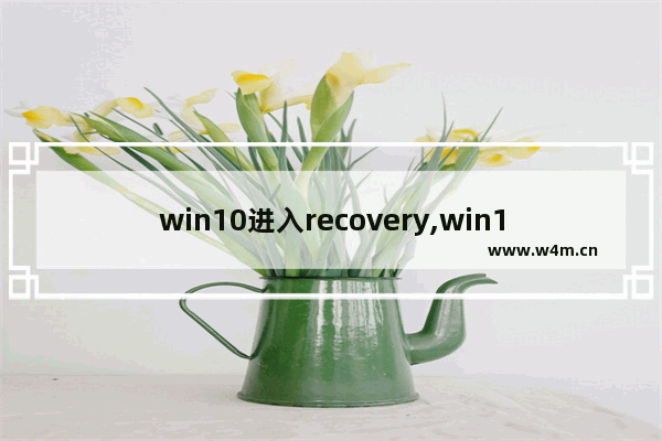 win10进入recovery,win10recovery模式怎么开机