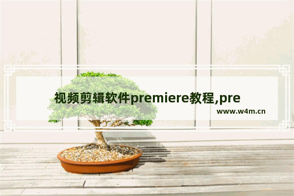 视频剪辑软件premiere教程,premiere如何剪辑视频