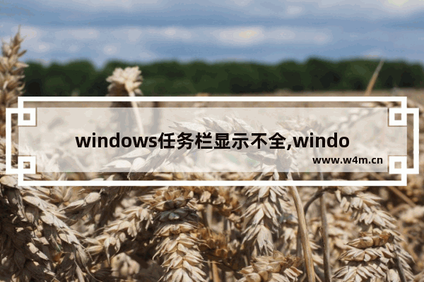 windows任务栏显示不全,windows11任务栏显示不全