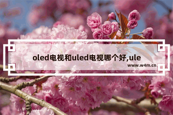 oled电视和uled电视哪个好,uled和oled电视区别