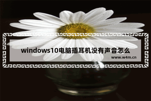 windows10电脑插耳机没有声音怎么回事,win10为什么插上耳机没有声音