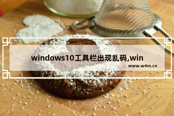 windows10工具栏出现乱码,win10软件出现乱码怎么解决