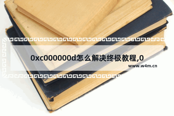 0xc000000d怎么解决终极教程,0xc000000d解决办法