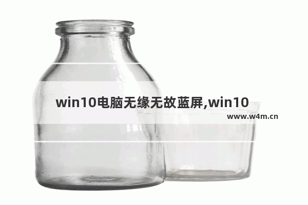 win10电脑无缘无故蓝屏,win10 死机蓝屏