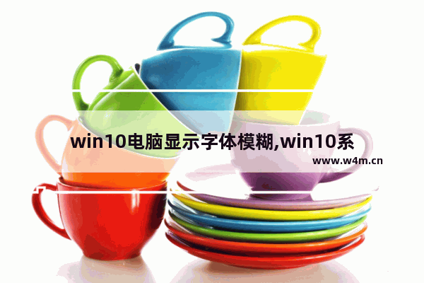 win10电脑显示字体模糊,win10系统字体发虚怎么办