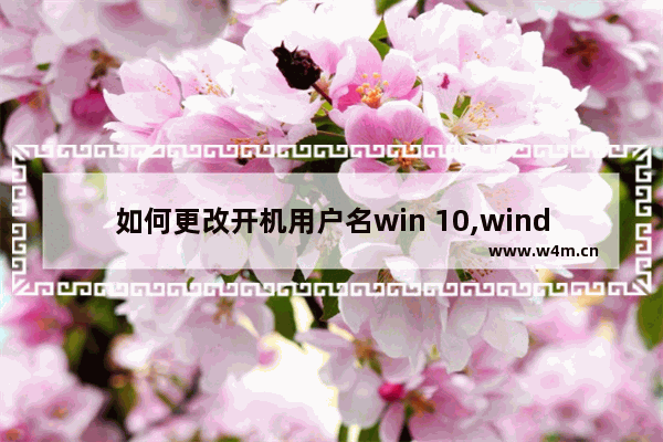 如何更改开机用户名win 10,window10如何更改开机用户名