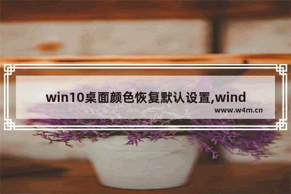 win10桌面颜色恢复默认设置,windows10恢复默认颜色