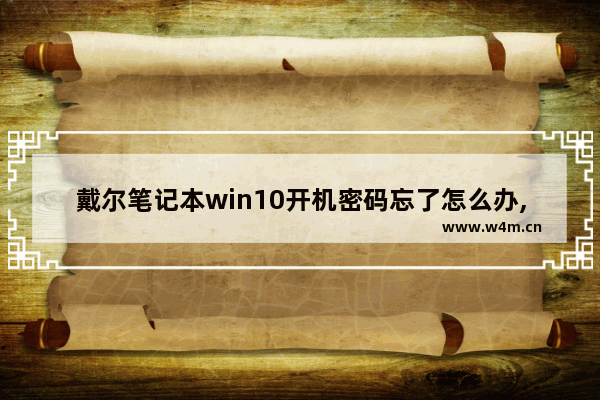 戴尔笔记本win10开机密码忘了怎么办,win10开机密码忘了怎么办最简单的方法