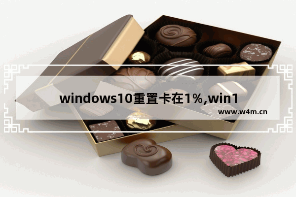 windows10重置卡在1%,win10重置此电脑卡住不动