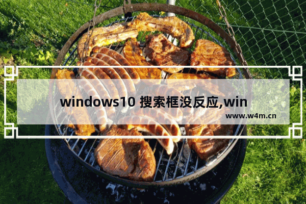 windows10 搜索框没反应,win10搜索框没反应怎么修复