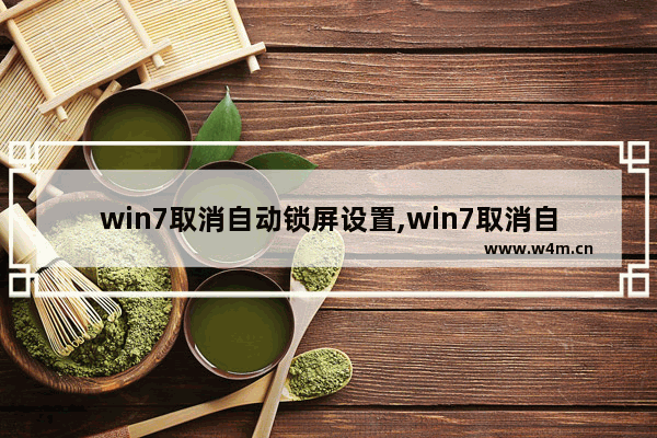 win7取消自动锁屏设置,win7取消自动锁屏输密码