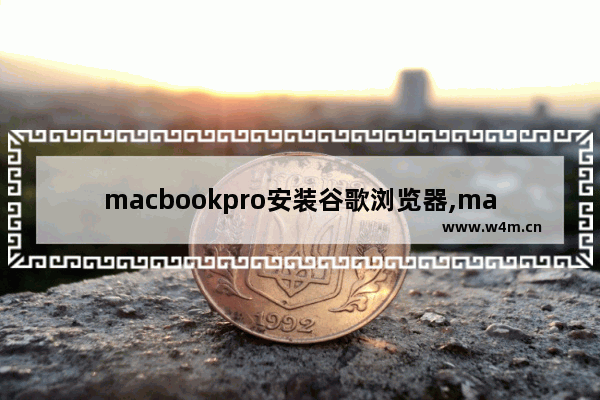 macbookpro安装谷歌浏览器,mac如何安装chrome浏览器