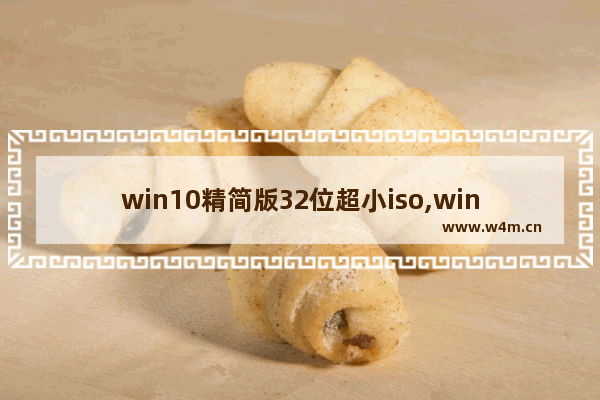 win10精简版32位超小iso,windows精简版iso下载