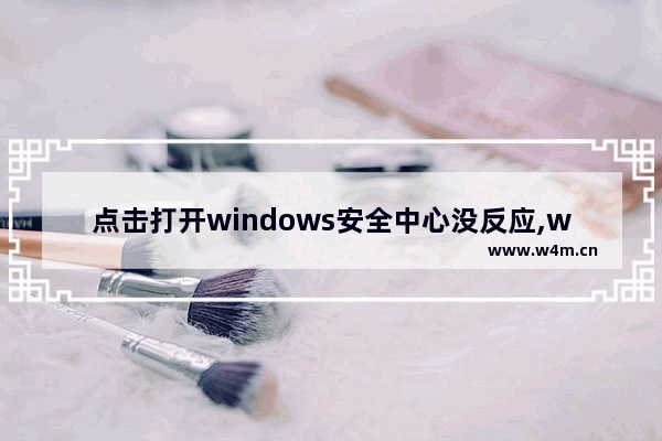 点击打开windows安全中心没反应,win10老是弹出安全中心