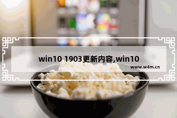 win10 1903更新内容,win10更新19041