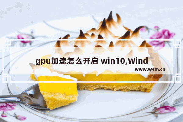 gpu加速怎么开启 win10,Windows10硬件加速GPU计划