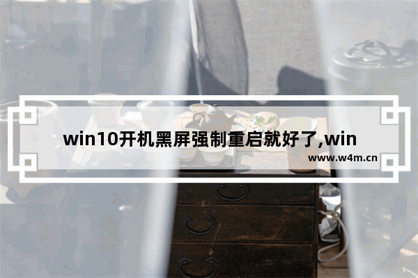 win10开机黑屏强制重启就好了,win10老是黑屏重启