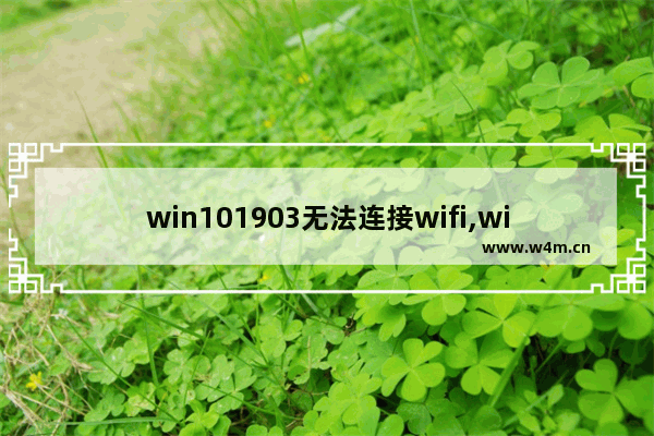 win101903无法连接wifi,win10 1909无法连接wifi