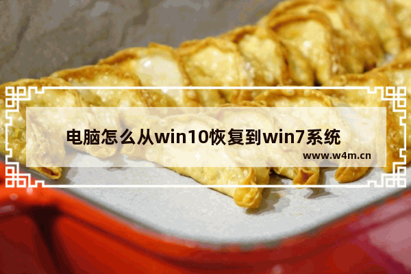 电脑怎么从win10恢复到win7系统 从Win10回退到Win7系统的方法