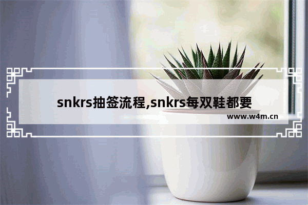 snkrs抽签流程,snkrs每双鞋都要抽签-