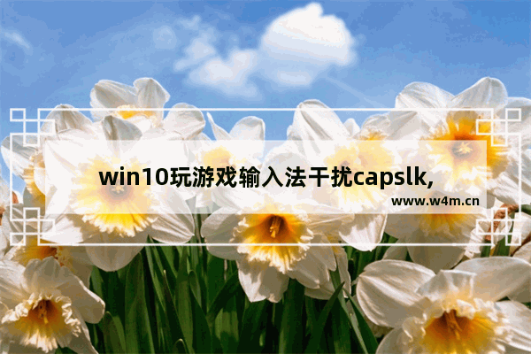 win10玩游戏输入法干扰capslk,win10玩游戏输入法干扰游戏黑屏