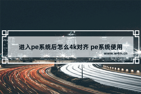 进入pe系统后怎么4k对齐 pe系统使用时的4k对齐方法