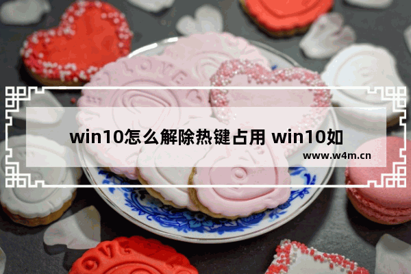 win10怎么解除热键占用 win10如何取消热键占用