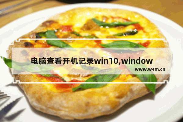 电脑查看开机记录win10,windows如何查询开机记录