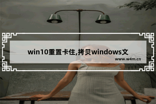 win10重置卡住,拷贝windows文件卡住