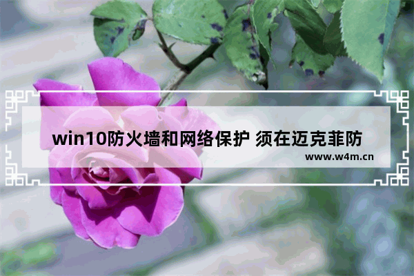 win10防火墙和网络保护 须在迈克菲防火墙,windows防火墙和迈克菲防火墙