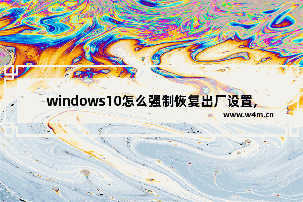 windows10怎么强制恢复出厂设置,怎么强制恢复出厂设置win10