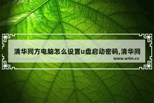 清华同方电脑怎么设置u盘启动密码,清华同方电脑怎么设置u盘启动快捷键