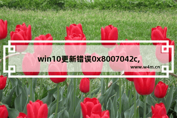 win10更新错误0x8007042c,win10更新遇到错误0x800705b4