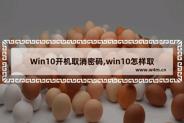 Win10开机取消密码,win10怎样取消开机密码