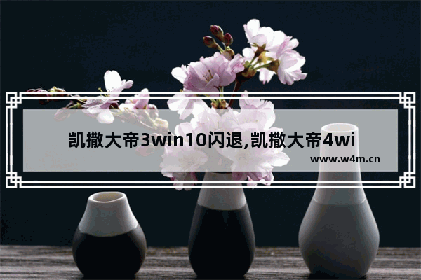 凯撒大帝3win10闪退,凯撒大帝4win10打不开