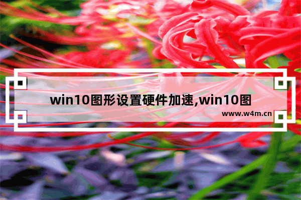 win10图形设置硬件加速,win10图形加速在哪