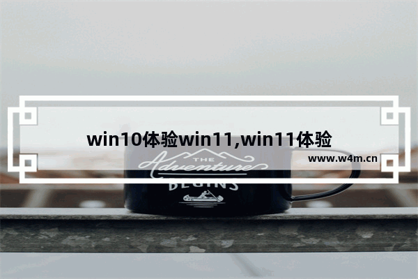 win10体验win11,win11体验感受