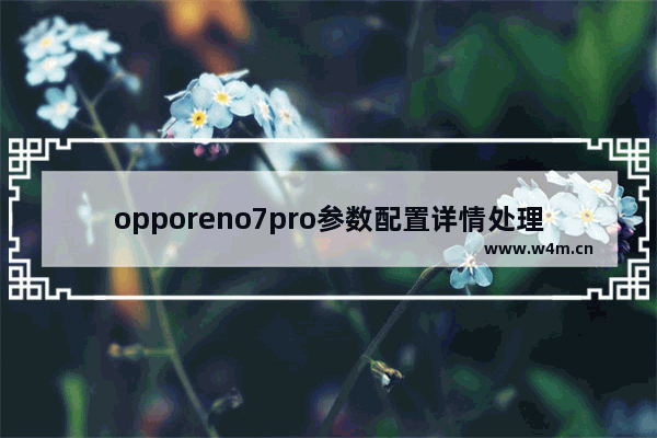 opporeno7pro参数配置详情处理器,opporeno7pro+参数配置