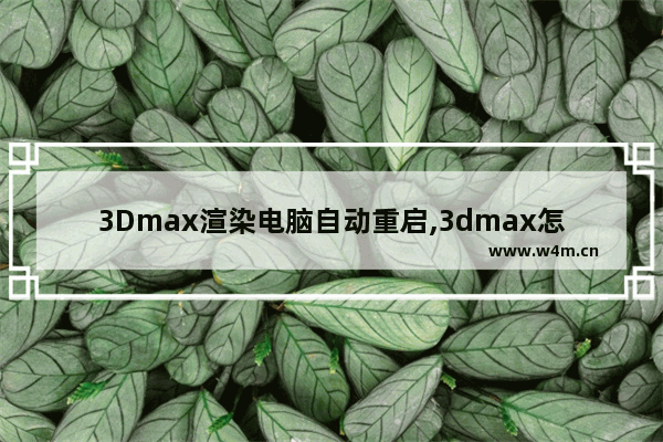 3Dmax渲染电脑自动重启,3dmax怎么重启