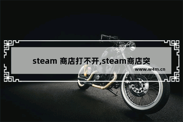 steam 商店打不开,steam商店突然打不开